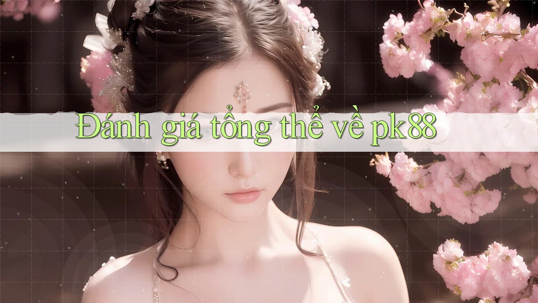 Đánh giá tổng thể về pk88 Đánh giá tổng thể về pk88