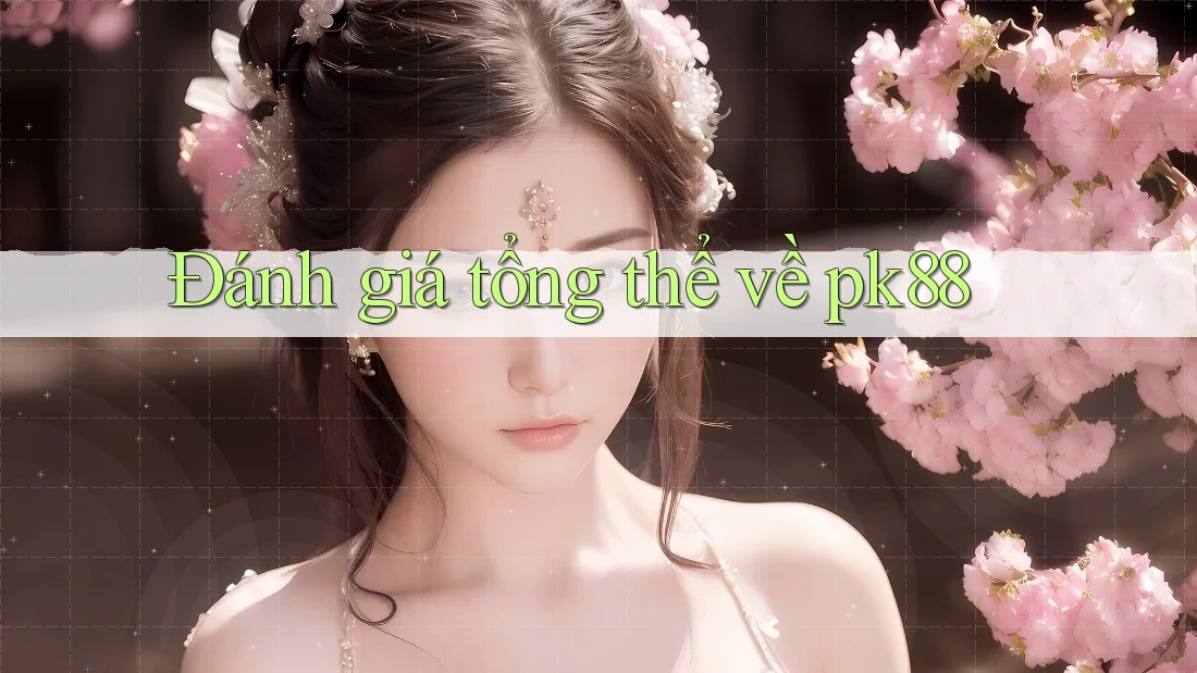 Đánh giá tổng thể về pk88 Đánh giá tổng thể về pk88