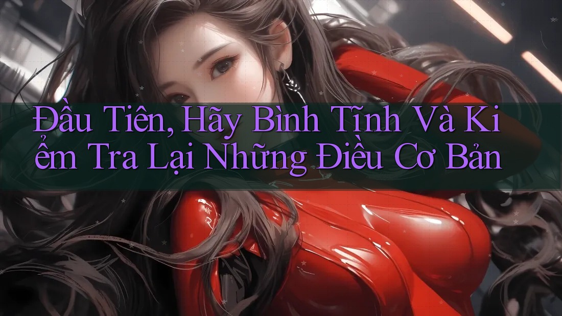 Đầu Tiên, Hãy Bình Tĩnh Và Kiểm Tra Lại Những Điều Cơ Bản Đầu Tiên, Hãy Bình Tĩnh Và Kiểm Tra Lại Những Điều Cơ Bản