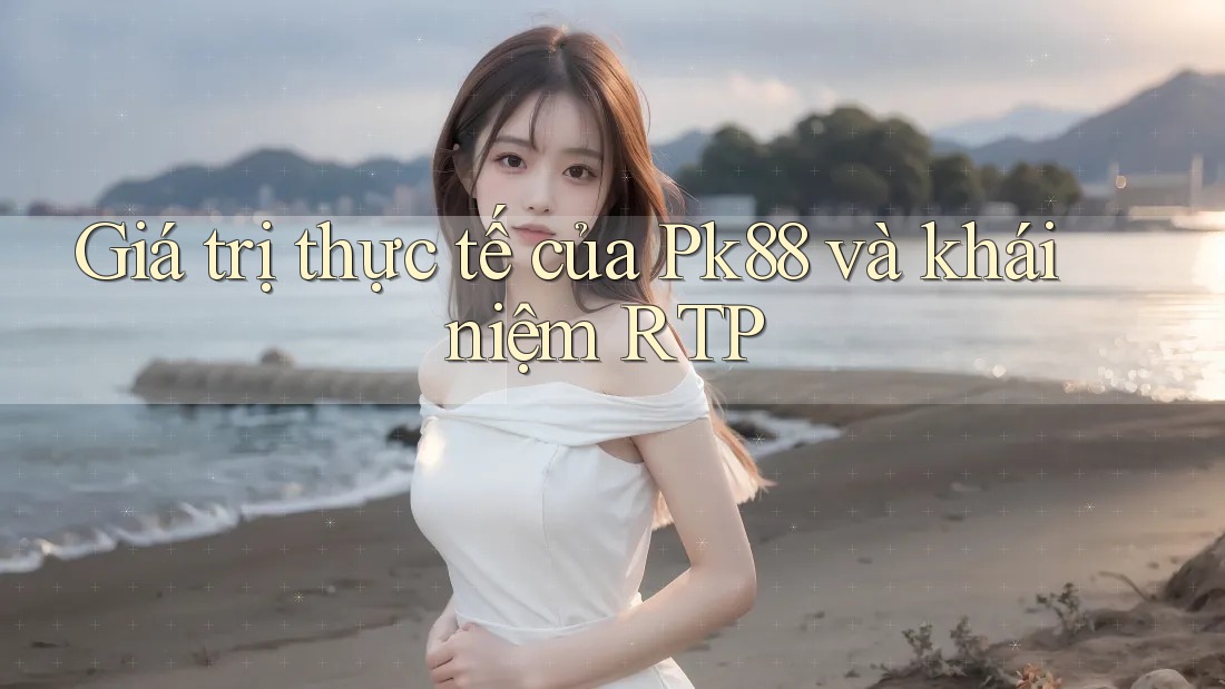 Giá trị thực tế của Pk88 và khái niệm RTP Giá trị thực tế của Pk88 và khái niệm RTP