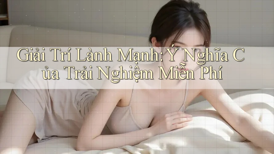 Giải Trí Lành Mạnh: Ý Nghĩa Của Trải Nghiệm Miễn Phí