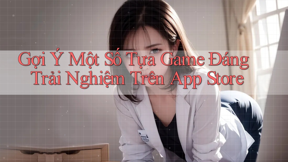 Gợi Ý Một Số Tựa Game Đáng Trải Nghiệm Trên App Store Gợi Ý Một Số Tựa Game Đáng Trải Nghiệm Trên App Store