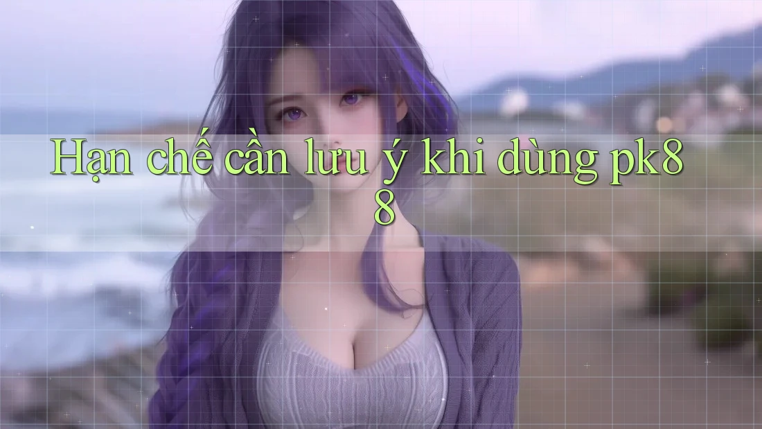 Hạn chế cần lưu ý khi dùng pk88 Hạn chế cần lưu ý khi dùng pk88