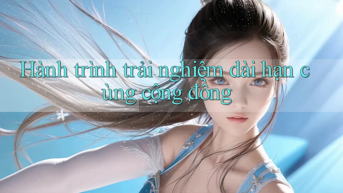 Hành trình trải nghiệm dài hạn cùng cộng đồng Hành trình trải nghiệm dài hạn cùng cộng đồng