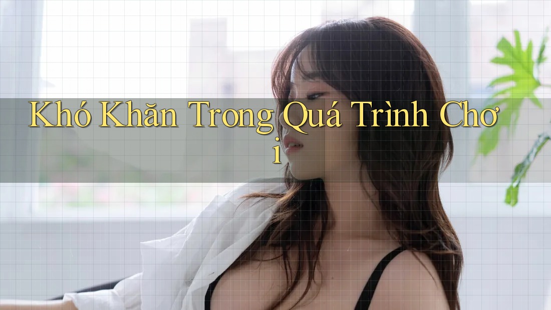 Khó Khăn Trong Quá Trình Chơi Khó Khăn Trong Quá Trình Chơi