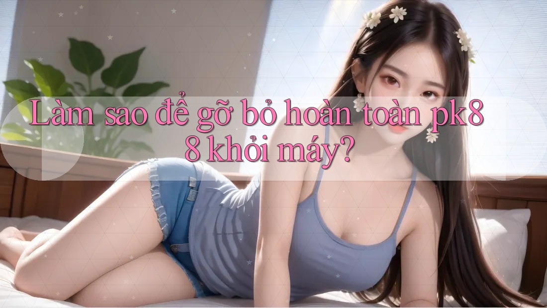 Làm sao để gỡ bỏ hoàn toàn pk88 khỏi máy?