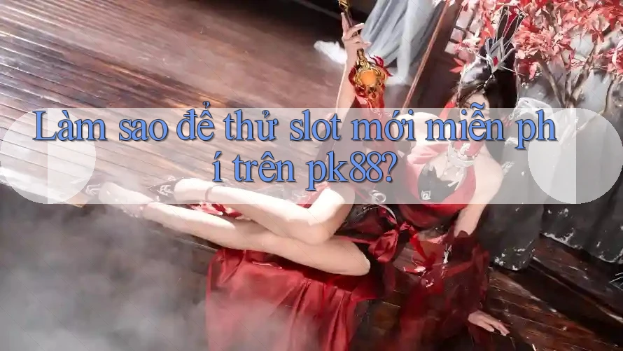 Làm sao để thử slot mới miễn phí trên pk88? Làm sao để thử slot mới miễn phí trên pk88?