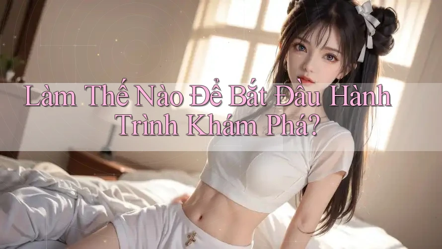 Làm Thế Nào Để Bắt Đầu Hành Trình Khám Phá?