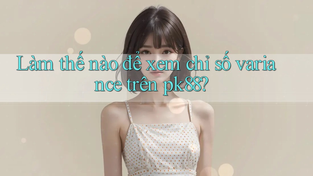 Làm thế nào để xem chỉ số variance trên pk88?