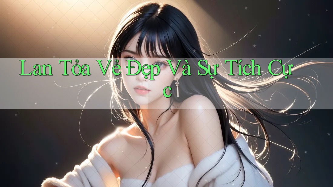 Lan Tỏa Vẻ Đẹp Và Sự Tích Cực Lan Tỏa Vẻ Đẹp Và Sự Tích Cực