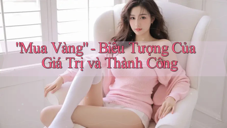 “Mua Vàng” - Biểu Tượng Của Giá Trị và Thành Công