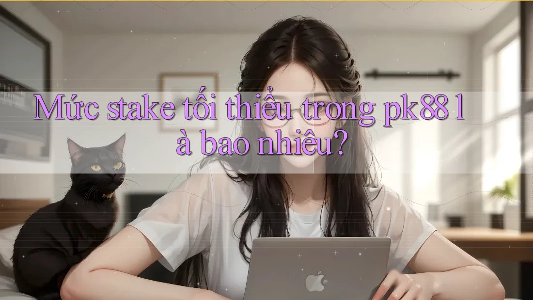 Mức stake tối thiểu trong pk88 là bao nhiêu? Mức stake tối thiểu trong pk88 là bao nhiêu?
