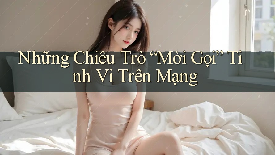 Những Chiêu Trò “Mời Gọi” Tinh Vi Trên Mạng