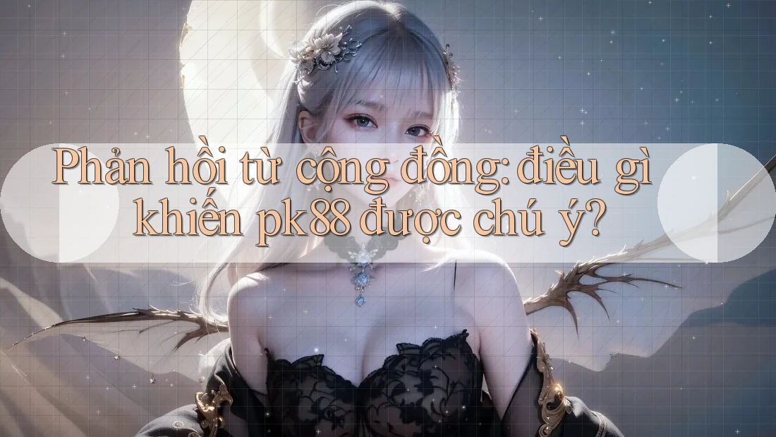 Phản hồi từ cộng đồng: điều gì khiến pk88 được chú ý? Phản hồi từ cộng đồng: điều gì khiến pk88 được chú ý?