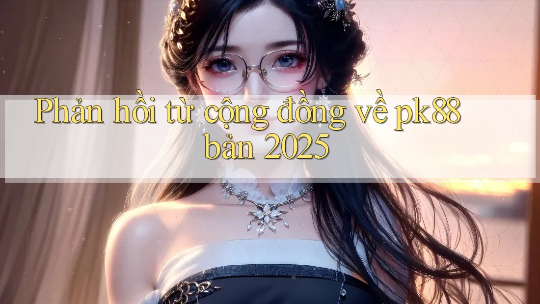Phản hồi từ cộng đồng về pk88 bản 2025