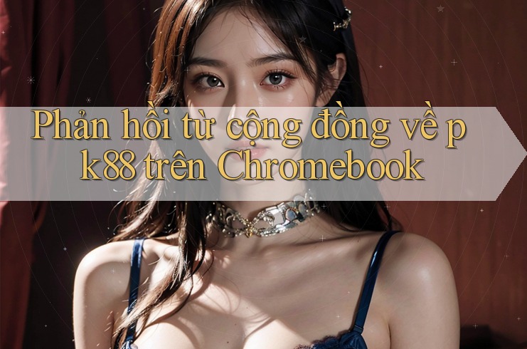 Phản hồi từ cộng đồng về pk88 trên Chromebook Phản hồi từ cộng đồng về pk88 trên Chromebook