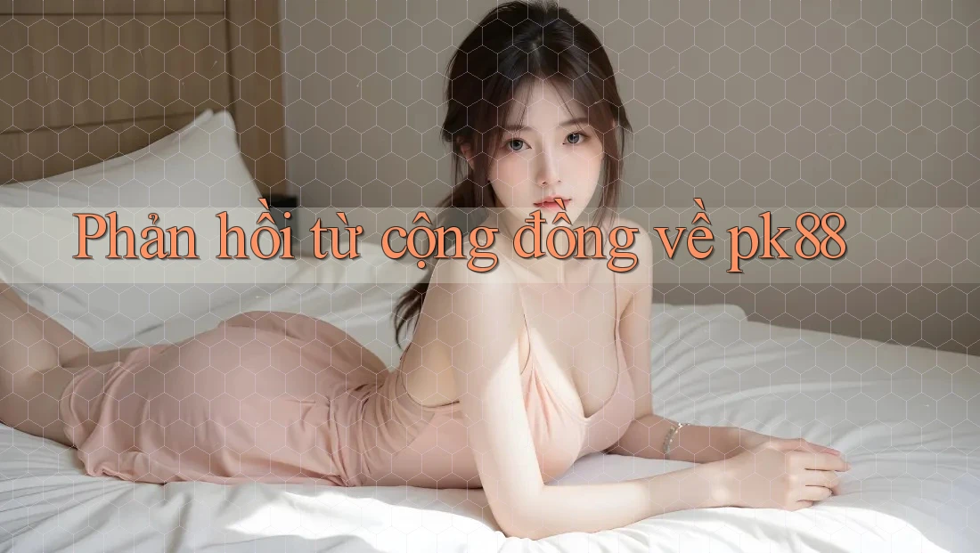 Phản hồi từ cộng đồng về pk88 Phản hồi từ cộng đồng về pk88