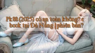 Pk88 (2025) có an toàn không ebook tại Đà Nẵng phiên bản