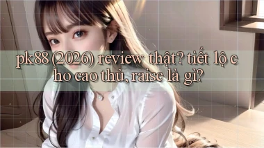 pk88 (2026) review thật tiết lộ cho cao thủ, raise là gì