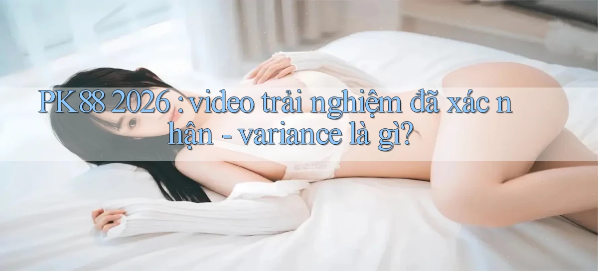 PK88 2026 video trải nghiệm đã xác nhận   variance là gì