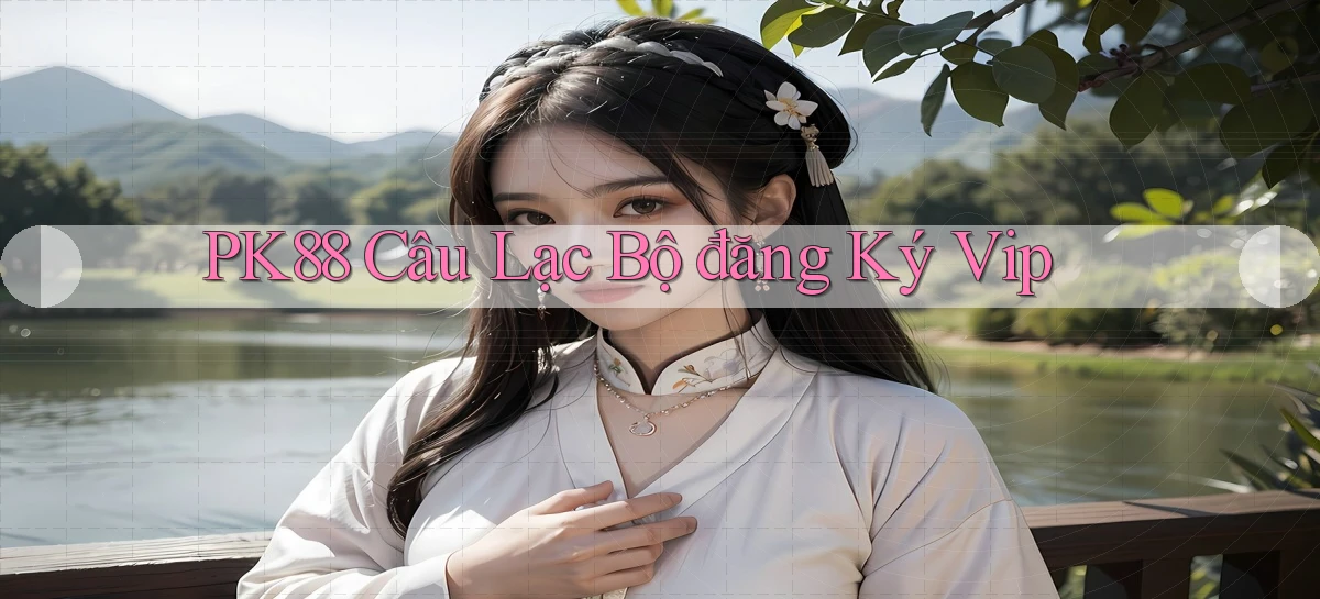 pk88  câu lạc bộ đăng ký vip