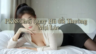 pk88  chơi quay hũ đổi thưởng mọi lúc