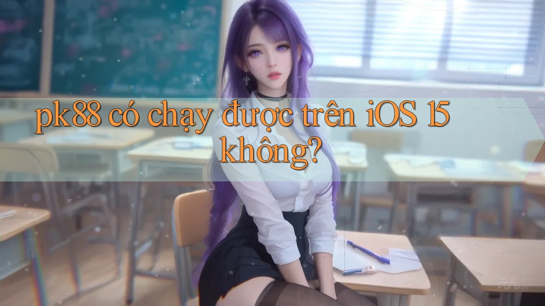 pk88 có chạy được trên iOS 15 không? pk88 có chạy được trên iOS 15 không?