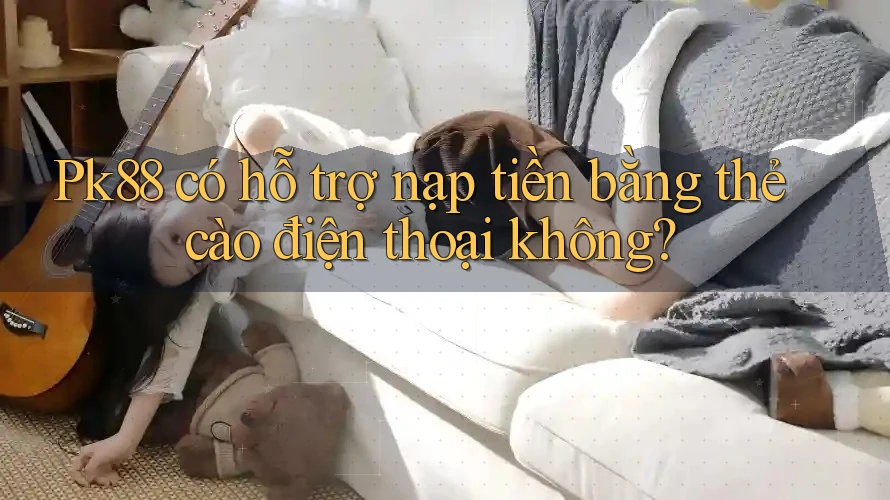 Pk88 có hỗ trợ nạp tiền bằng thẻ cào điện thoại không? Pk88 có hỗ trợ nạp tiền bằng thẻ cào điện thoại không?