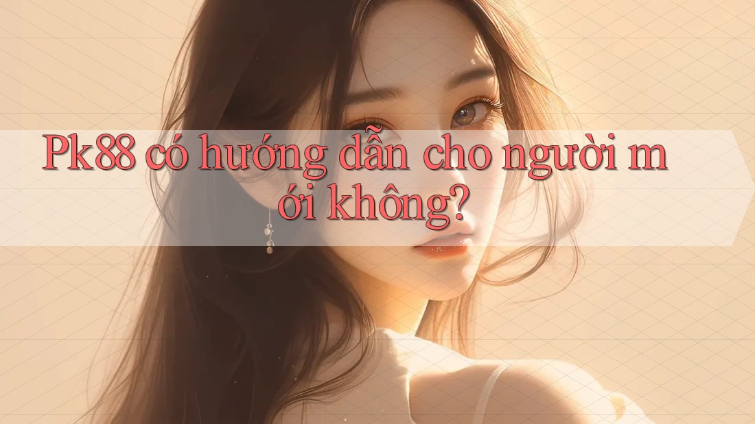 Pk88 có hướng dẫn cho người mới không? Pk88 có hướng dẫn cho người mới không?