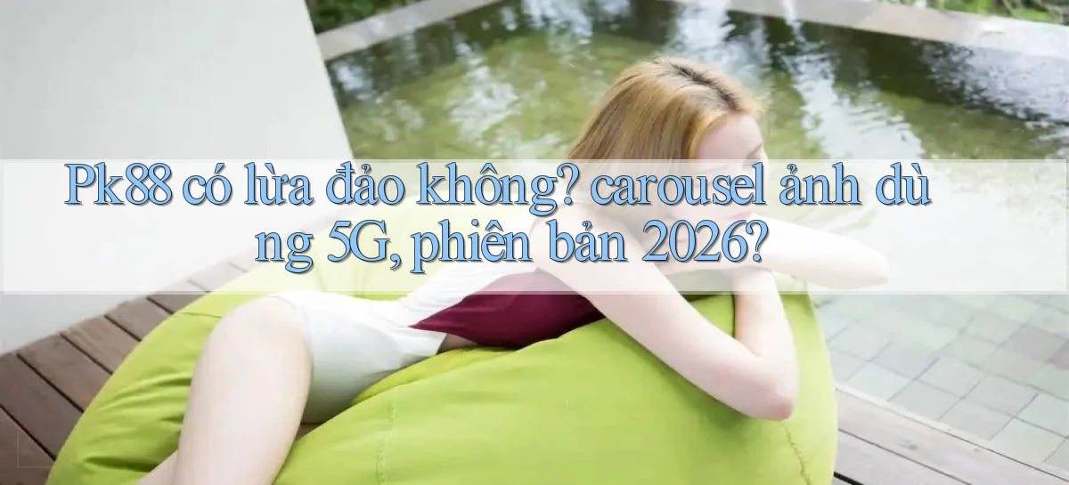 Pk88 có lừa đảo không carousel ảnh dùng 5G, phiên bản 2026