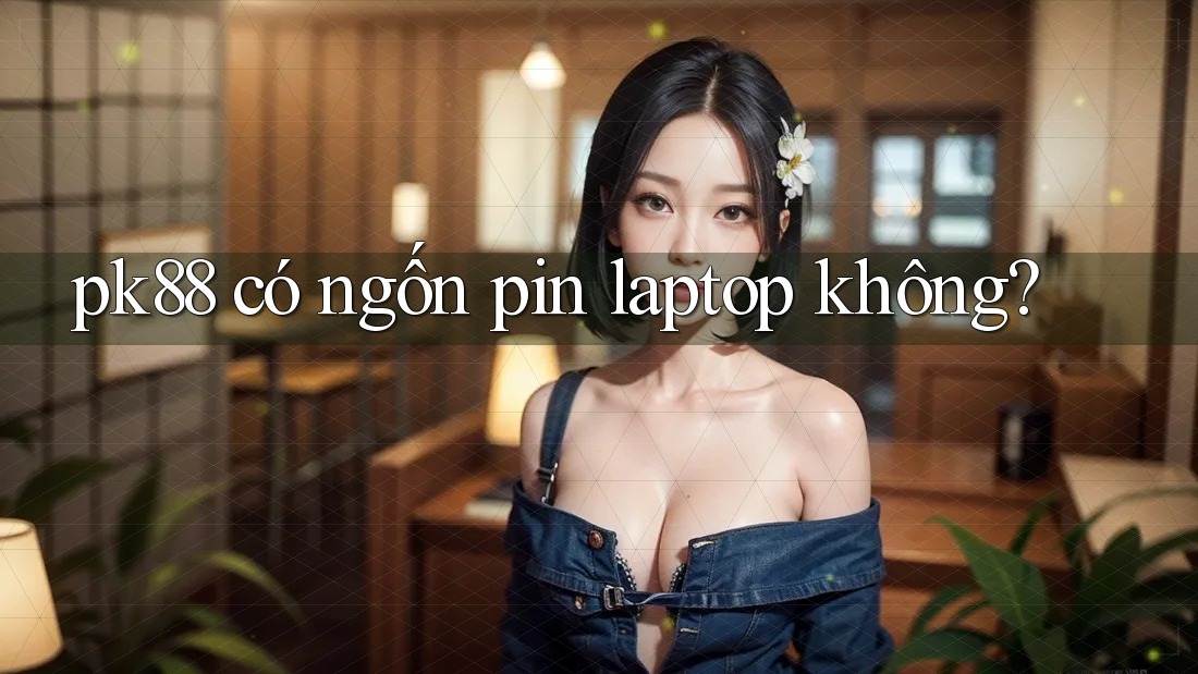 pk88 có ngốn pin laptop không? pk88 có ngốn pin laptop không?