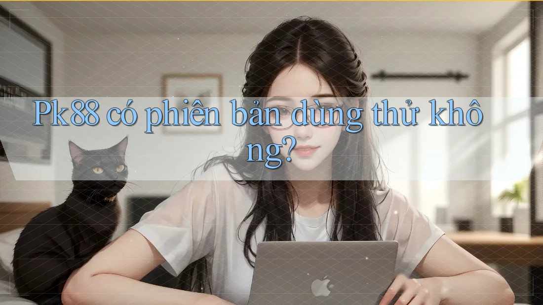 Pk88 có phiên bản dùng thử không? Pk88 có phiên bản dùng thử không?