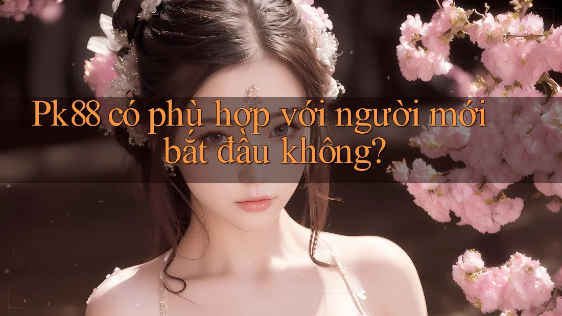 Pk88 có phù hợp với người mới bắt đầu không? Pk88 có phù hợp với người mới bắt đầu không?