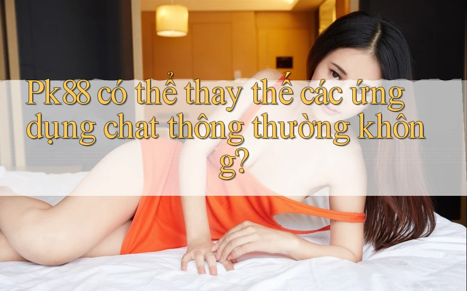 Pk88 có thể thay thế các ứng dụng chat thông thường không? Pk88 có thể thay thế các ứng dụng chat thông thường không?