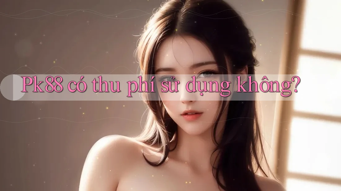 Pk88 có thu phí sử dụng không? Pk88 có thu phí sử dụng không?