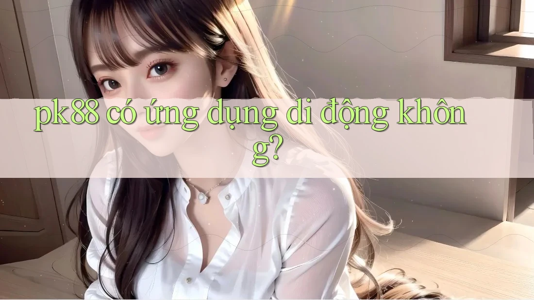 pk88 có ứng dụng di động không?