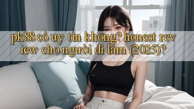 pk88 có uy tín không honest review cho người đi làm (2025)