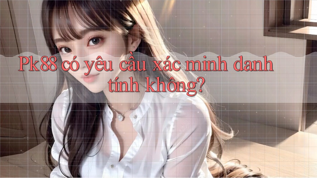Pk88 có yêu cầu xác minh danh tính không?