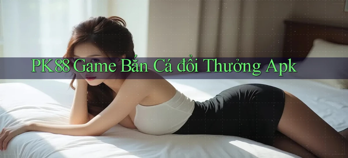 pk88  game bắn cá đổi thưởng apk