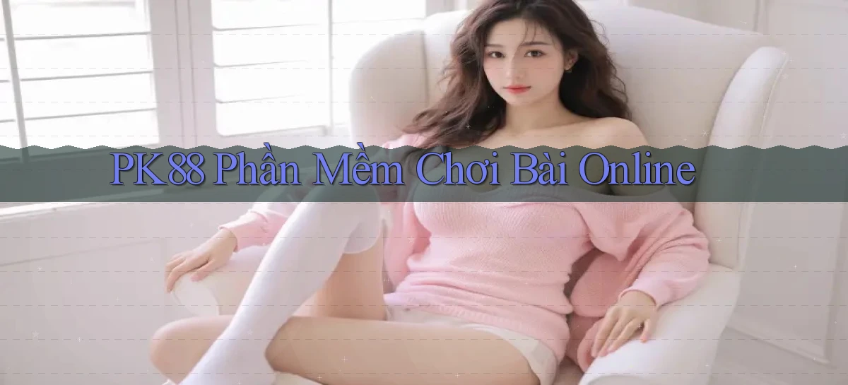 pk88  phần mềm chơi bài online