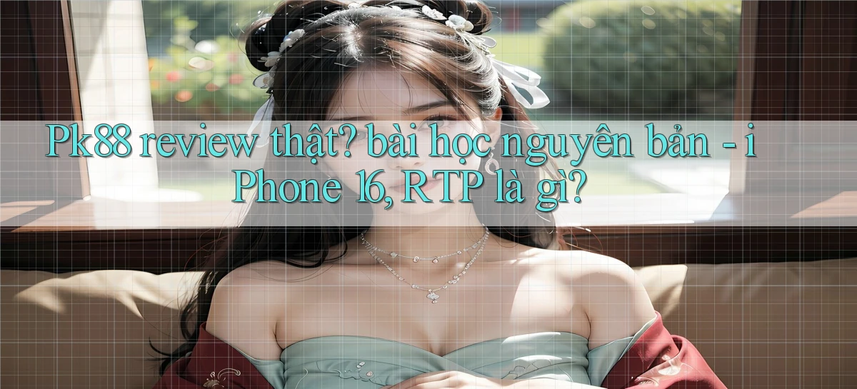 Pk88 review thật bài học nguyên bản   iPhone 16, RTP là gì