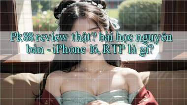 Pk88 review thật bài học nguyên bản   iPhone 16, RTP là gì
