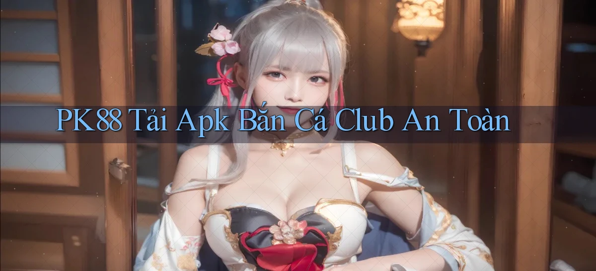pk88  tải apk bắn cá club an toàn