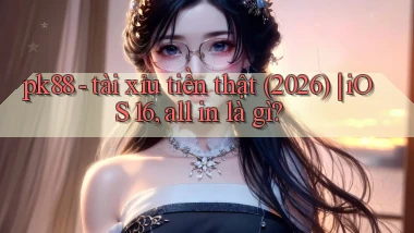 pk88   tài xỉu tiền thật (2026) iOS 16, all in là gì
