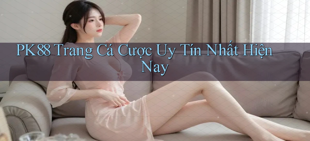 pk88  trang cá cược uy tín nhất hiện nay