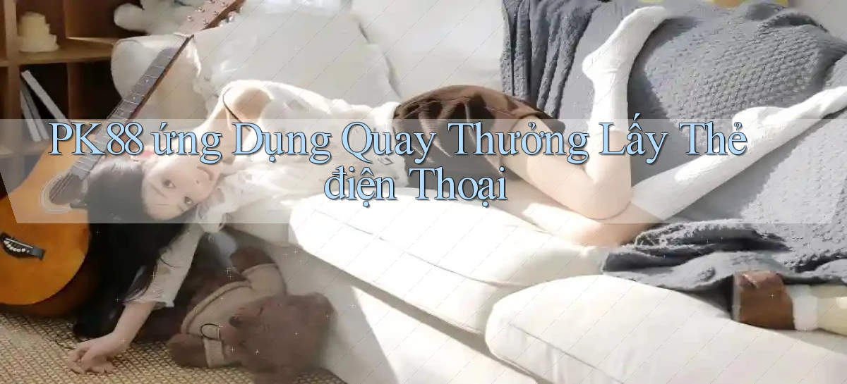 pk88  ứng dụng quay thưởng lấy thẻ điện thoại