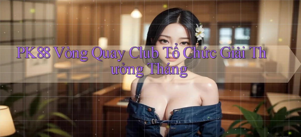 pk88  vòng quay club tổ chức giải thưởng tháng