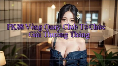 pk88  vòng quay club tổ chức giải thưởng tháng