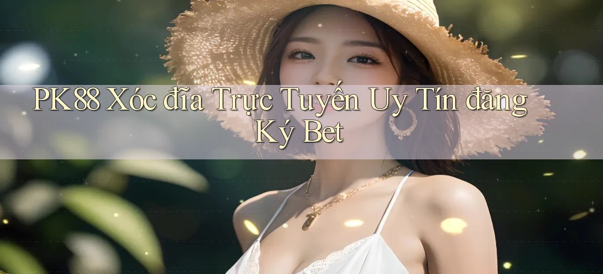 pk88  xóc đĩa trực tuyến uy tín đăng ký bet