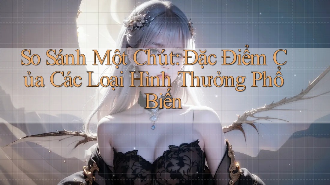 So Sánh Một Chút: Đặc Điểm Của Các Loại Hình Thưởng Phổ Biến So Sánh Một Chút: Đặc Điểm Của Các Loại Hình Thưởng Phổ Biến
